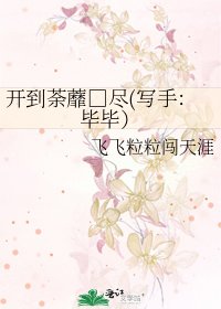 开到荼蘼□尽(写手:毕毕)
